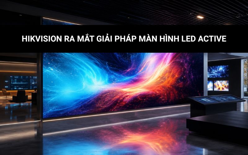 hikvision ra mắt giải pháp màn hình led active